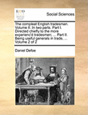 bokomslag The Compleat English Tradesman. Volume II. in Two Parts. Part I. Directed Chiefly to the More Experienc'd Tradesmen; ... Part II. Being Useful Generals in Trade, ... Volume 2 of 2