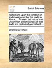 bokomslag Reflections upon the constitution and management of the trade to Africa, ... Wherein the nature and uncommon circumstances of that trade are particularly consider'd; ...