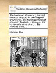 bokomslag The Huntsman. Containing the Best Methods of Sport, for Coursing with Greyhounds, and Hunting All Kinds of Chases in England, ... Likewise, the Huntsman's Terms of Art; ... by Nicholas Coxe, ...
