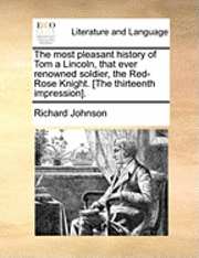 bokomslag most pleasant history of Tom a Lincoln, that ever renowned soldier, the Red-Rose Knight. [The thirteenth impression].