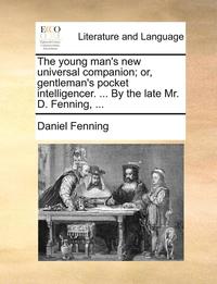 bokomslag The Young Man's New Universal Companion; Or, Gentleman's Pocket Intelligencer. ... by the Late Mr. D. Fenning, ...