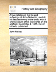 John Nisbet - true relation of the life and sufferings of John Nisbet in Hardhill, his last testimony to the truth; with a short account of his last words on the scaffold, December 4. 1685. Never hitherto published., Häftad