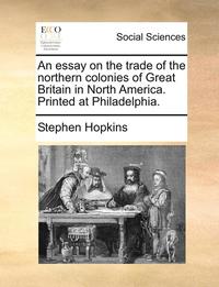 bokomslag An essay on the trade of the northern colonies of Great Britain in North America. Printed at Philadelphia.