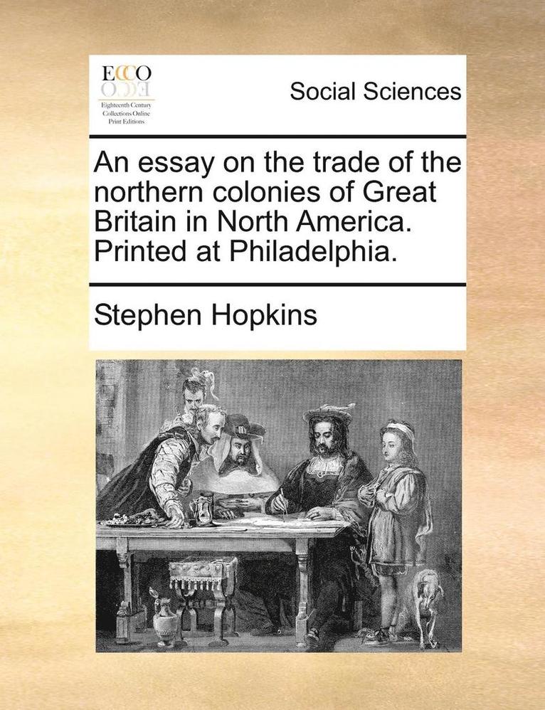 essay on the trade of the northern colonies of Great Britain in North America. Printed at Philadelphia.