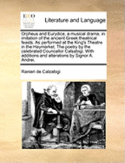 bokomslag Orpheus and Eurydice, a Musical Drama, in Imitation of the Ancient Greek Theatrical Feasts. as Performed at the King's Theatre in the Haymarket. the Poetry by the Celebrated Councellor Calsabigi.