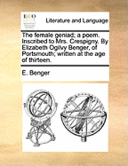 bokomslag The Female Geniad; A Poem. Inscribed to Mrs. Crespigny. by Elizabeth Ogilvy Benger, of Portsmouth; Written at the Age of Thirteen.