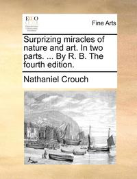 bokomslag Surprizing Miracles of Nature and Art. in Two Parts. ... by R. B. the Fourth Edition.