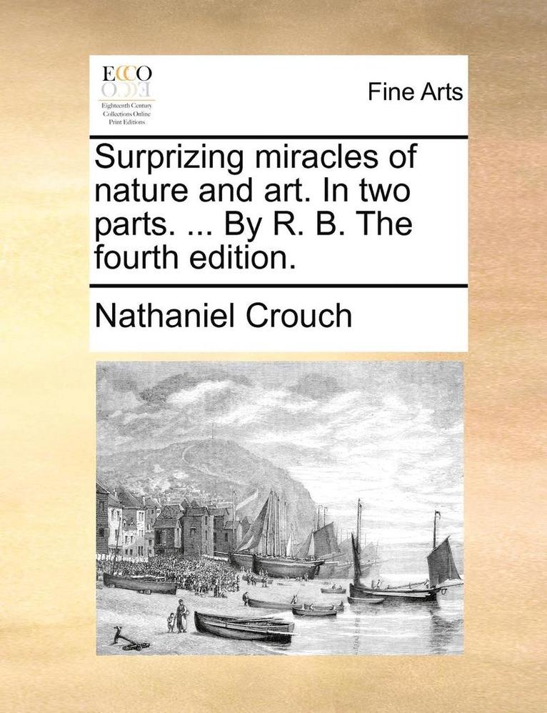 Surprizing miracles of nature and art. In two parts. ... By R. B. The fourth edition.
