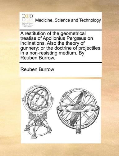 bokomslag A Restitution of the Geometrical Treatise of Apollonius Pergaeus on Inclinations. Also the Theory of Gunnery; Or the Doctrine of Projectiles in a Non-Resisting Medium. by Reuben Burrow.