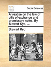 A Treatise on the Law of Bills of Exchange and Promissory Notes. by Stewart Kyd, ... 1