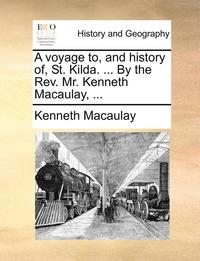 bokomslag A voyage to, and history of, St. Kilda. ... By the Rev. Mr. Kenneth Macaulay, ...