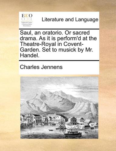 bokomslag Saul, an Oratorio. or Sacred Drama. as It Is Perform'd at the Theatre-Royal in Covent-Garden. Set to Musick by Mr. Handel.