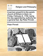 bokomslag sermon preach'd in the parish-church of Eltham in Kent, on Friday, February 6, 1756, being the day appointed by authority for a general fast. By Peter Pinnell, ...
