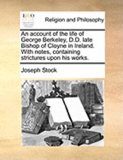 bokomslag An account of the life of George Berkeley, D.D. late Bishop of Cloyne in Ireland. With notes, containing strictures upon his works.