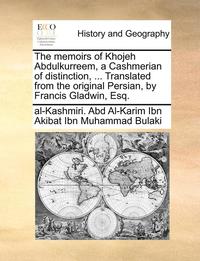 bokomslag The Memoirs of Khojeh Abdulkurreem, a Cashmerian of Distinction, ... Translated from the Original Persian, by Francis Gladwin, Esq.