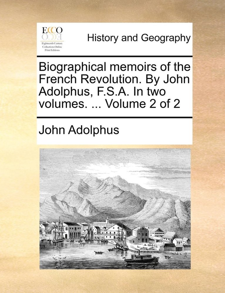 Biographical memoirs of the French Revolution. By John Adolphus, F.S.A. In two volumes. ... Volume 2 of 2 1