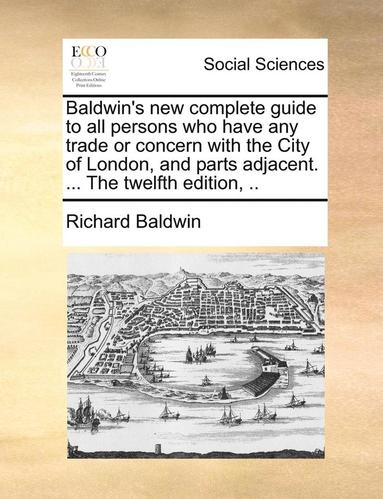 bokomslag Baldwin's new complete guide to all persons who have any trade or concern with the City of London, and parts adjacent. ... The twelfth edition, ..