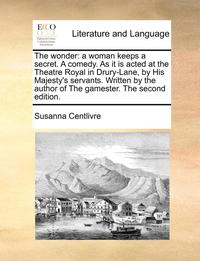 bokomslag The Wonder: A Woman Keeps A Secret. A Comedy. As It Is Acted At The Theatre Royal In Drury-Lane, By His Majesty's Servants. Written By The Author Of T