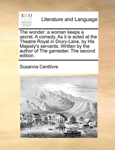 bokomslag The Wonder: A Woman Keeps A Secret. A Comedy. As It Is Acted At The Theatre Royal In Drury-Lane, By His Majesty's Servants. Written By The Author Of T