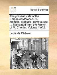 bokomslag The Present State of the Empire of Morocco. Its Animals, Products, Climate, Soil, ... Translated from the French of M. Chenier. Volume 1 of 2