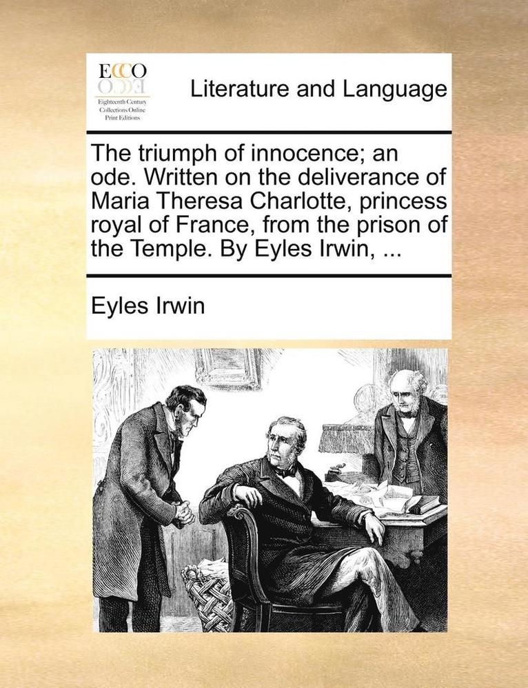 Eyles Irwin - triumph of innocence; an ode. Written on the deliverance of Maria Theresa Charlotte, princess royal of France, from the prison of the Temple. By Eyles Irwin, ..., Häftad