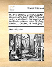 bokomslag tryal of Henry Cornish, Esq; for conspiring the death of the King, and raising a rebellion in this kingdom; at the Sessions-House in the Old-Baily, London, ... October, 19. 1685, [sic]