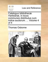 bokomslag Catalogus Bibliothec] Harleian], in Locos Communes Distributus Cum Indice Auctorum. ... Volume 4 of 4