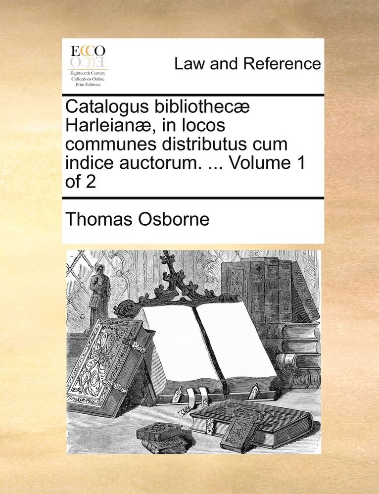 Thomas Osborne - Catalogus bibliothecæ Harleianæ, in locos communes distributus cum indice auctorum. ... Volume 1 of 2, Häftad