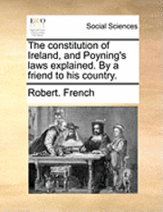 bokomslag The Constitution of Ireland, and Poyning's Laws Explained. by a Friend to His Country.