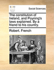 Robert French - constitution of Ireland, and Poyning's laws explained. By a friend to his country., Häftad