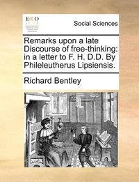 bokomslag Remarks Upon A Late Discourse Of Free-Thinking: In A Letter To F. H. D.D. By Phileleutherus Lipsiensis.