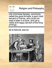 bokomslag Life of Armelle Nicolas, Commonly Called the Good Armelle; A Poor Maid Servant in France, Who Could Not Read a Letter in a Book, and Yet a Noble and Happy Servant of the King of Kings.