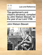 bokomslag Gentleman's and Citizen's Almanack, Compiled by John Watson Stewart, for the Year of Our Lord 1798. ...