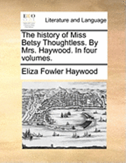 Eliza Fowler Haywood - history of Miss Betsy Thoughtless. By Mrs. Haywood. In four volumes., Häftad
