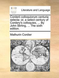 bokomslag Corderii Colloquiorum Centuria Selecta: Or, A Select Century Of Cordery's Colloquies, ... By John Stirling, ... The Sixth Edition.