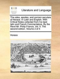 bokomslag The odes, epodes, and carmen seculare of Horace. In Latin and English. With Critical Notes collected from his best latin and French Commentators. By the Revd Mr. Philip Francis. Vol. II. The second