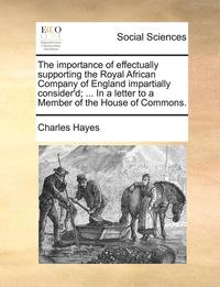 bokomslag The Importance of Effectually Supporting the Royal African Company of England Impartially Consider'd; ... in a Letter to a Member of the House of Commons.