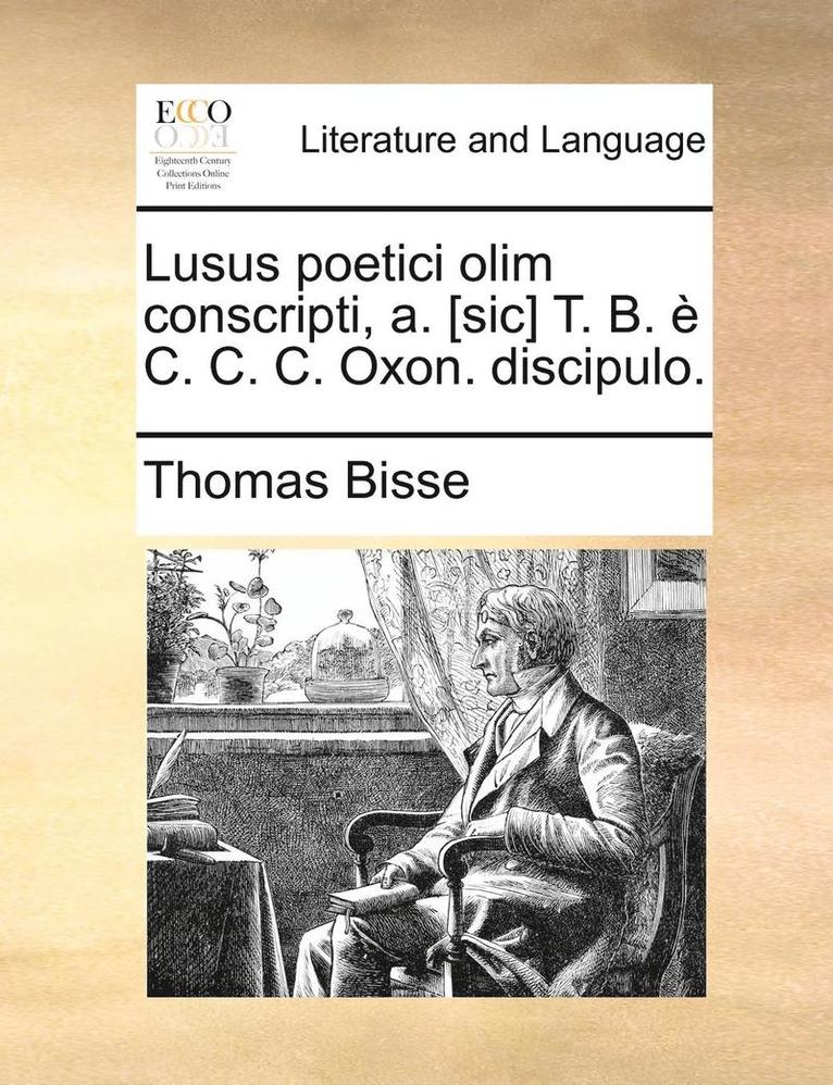Lusus Poetici Olim Conscripti, A. [Sic] T. B. E C. C. C. Oxon. Discipulo. 1