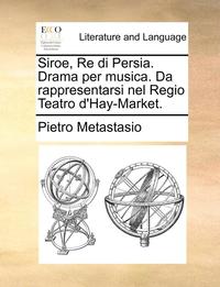 bokomslag Siroe, Re Di Persia. Drama Per Musica. Da Rappresentarsi Nel Regio Teatro D'Hay-Market.