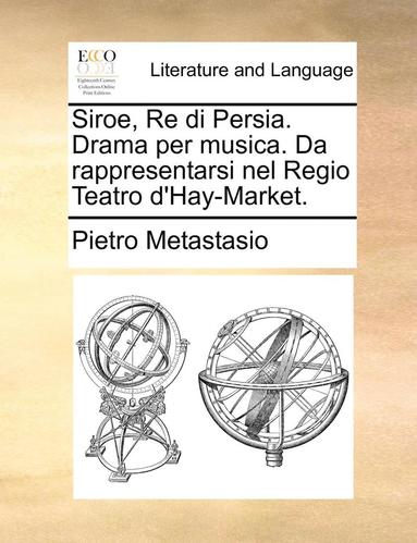 bokomslag Siroe, Re Di Persia. Drama Per Musica. Da Rappresentarsi Nel Regio Teatro D'Hay-Market.