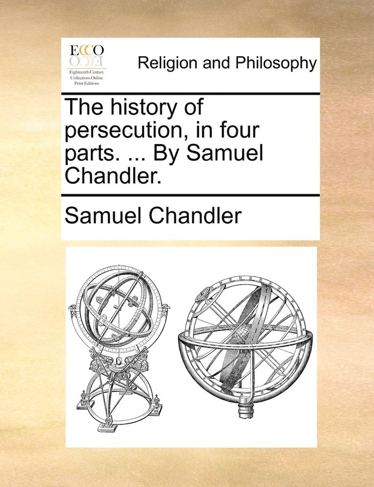 The history of persecution, in four parts. ... By Samuel Chandler. 1