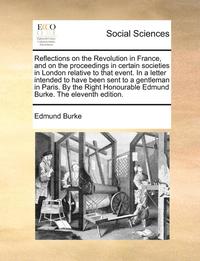 bokomslag Reflections on the Revolution in France, and on the proceedings in certain societies in London relative to that event. In a letter intended to have been sent to a gentleman in Paris. By the Right H...