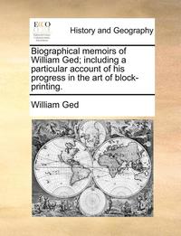 bokomslag Biographical memoirs of William Ged; including a particular account of his progress in the art of block-printing.