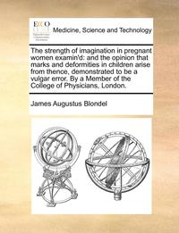 bokomslag The Strength of Imagination in Pregnant Women Examin'd: And the Opinion That Marks and Deformities in Children Arise from Thence, Demonstrated to Be a