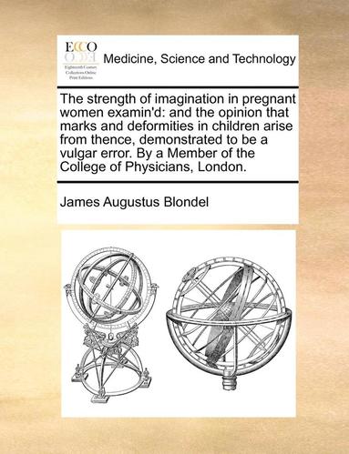bokomslag The Strength of Imagination in Pregnant Women Examin'd: And the Opinion That Marks and Deformities in Children Arise from Thence, Demonstrated to Be a