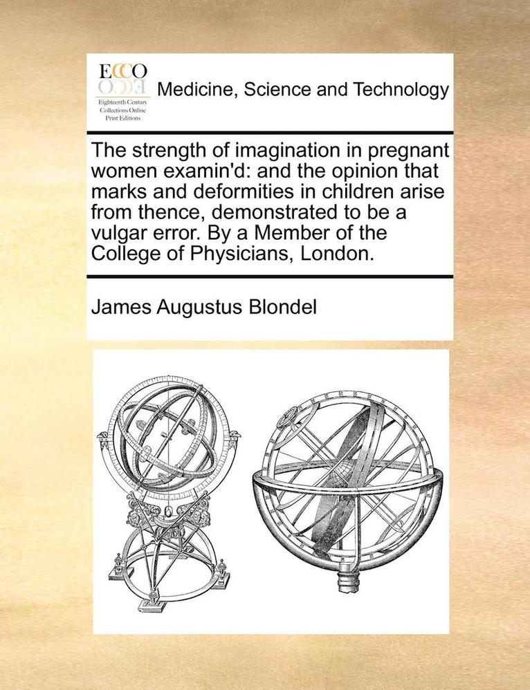 James Augustus Blondel - The Strength of Imagination in Pregnant Women Examin'd: And the Opinion That Marks and Deformities in Children Arise from Thence, Demonstrated to Be a, Häftad