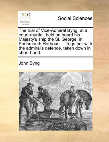 bokomslag The Trial of Vice-Admiral Byng, at a Court-Martial, Held on Board His Majesty's Ship the St. George, in Portsmouth Harbour. ... Together with the Admiral's Defence, Taken Down in Short-Hand.