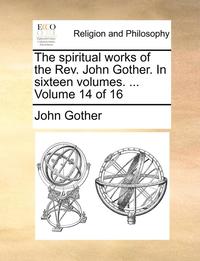 bokomslag The Spiritual Works of the REV. John Gother. in Sixteen Volumes. ... Volume 14 of 16