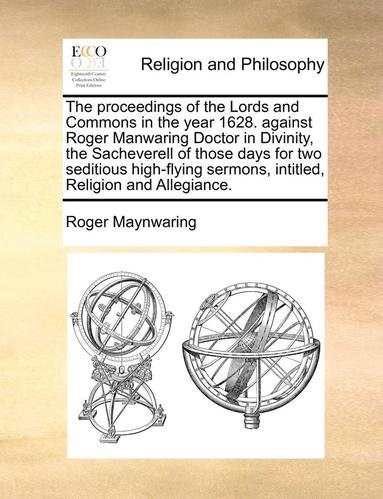 bokomslag Proceedings of the Lords and Commons in the Year 1628. Against Roger Manwaring Doctor in Divinity, the Sacheverell of Those Days for Two Seditious High-Flying Sermons, Intitled, Religion and Allegi...