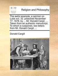 bokomslag The Awful Example, a Sermon on Luke XVII. 32. Preached November 17. 1678. by ... Mr. Donald Cargil, ... Taken from an Authentic Manuscript. to Which Is Subjoined, Two Letters from Mr. Donald Cargil,